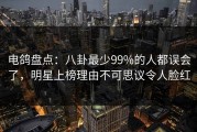电鸽盘点：八卦最少99%的人都误会了，明星上榜理由不可思议令人脸红