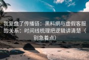 我复盘了传播链：黑料網与虚假客服的关系：时间线梳理把逻辑讲清楚（别急着点）