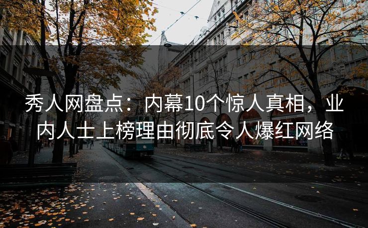 秀人网盘点:内幕10个惊人真相,业内人士上榜理由彻底令人爆红网络 秀人网盘点:内幕10个惊人真相,业内人士上榜理由彻底令人爆红网络