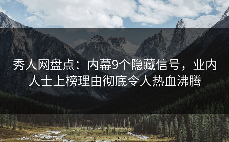 秀人网盘点:内幕9个隐藏信号,业内人士上榜理由彻底令人热血沸腾 秀人网盘点:内幕9个隐藏信号,业内人士上榜理由彻底令人热血沸腾