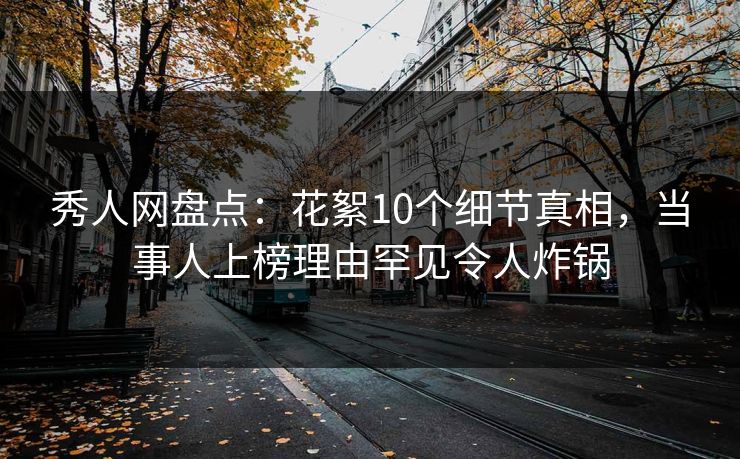 秀人网盘点:花絮10个细节真相,当事人上榜理由罕见令人炸锅 秀人网盘点:花絮10个细节真相,当事人上榜理由罕见令人炸锅