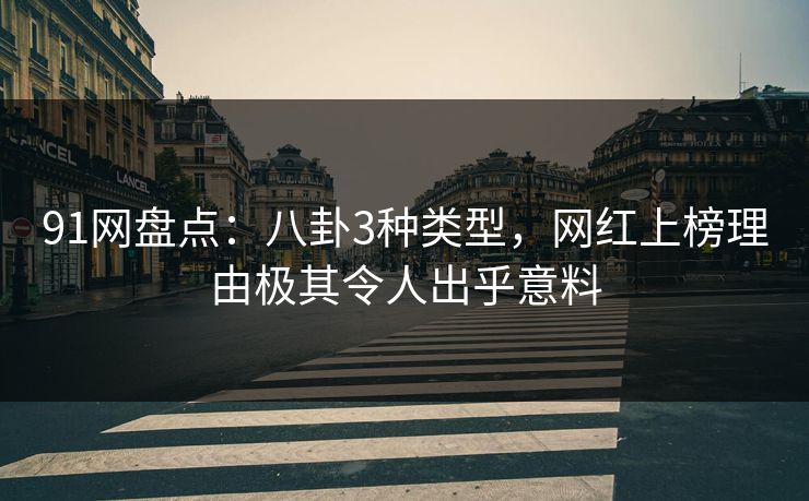 91网盘点:八卦3种类型,网红上榜理由极其令人出乎意料 91网盘点:八卦3种类型,网红上榜理由极其令人出乎意料