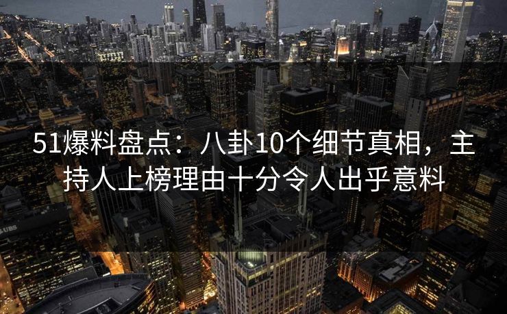 51爆料盘点:八卦10个细节真相,主持人上榜理由十分令人出乎意料 51爆料盘点:八卦10个细节真相,主持人上榜理由十分令人出乎意料