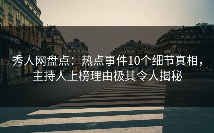 秀人网盘点:热点事件10个细节真相,主持人上榜理由极其令人揭秘 秀人网盘点:热点事件10个细节真相,主持人上榜理由极其令人揭秘