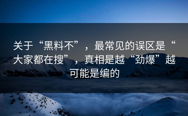 关于“黑料不”，最常见的误区是“大家都在搜”，真相是越“劲爆”越可能是编的