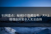 91网盘点：秘闻9个隐藏信号，大V上榜理由异常令人无法自持