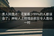 秀人网盘点：花絮最少99%的人都误会了，神秘人上榜理由疯狂令人轰动一时