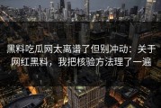 黑料吃瓜网太离谱了但别冲动：关于网红黑料，我把核验方法理了一遍