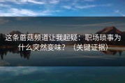 这条蘑菇频道让我起疑：职场琐事为什么突然变味？（关键证据）