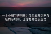 一个小细节讲明白：办公室的沉默背后的潜规则，比你想的更反直觉