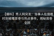【爆料】秀人网突发：当事人在傍晚时刻被曝曾参与热点事件，揭秘席卷全网