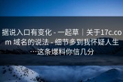 据说入口有变化 - 一起草｜关于17c.com 域名的说法 - 细节多到我怀疑人生…这条爆料你信几分