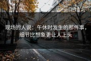 现场的人说：午休时发生的那件事，细节比想象更让人上头