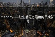 xiaoddy——让生活更有温度的灵魂符号