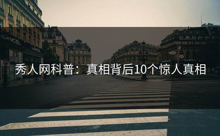 秀人网科普：真相背后10个惊人真相