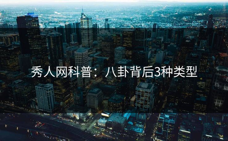 秀人网科普:八卦背后3种类型 秀人网科普:八卦背后3种类型