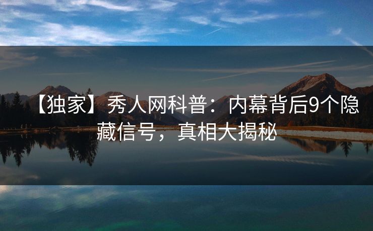 【独家】秀人网科普:内幕背后9个隐藏信号,真相大揭秘 【独家】秀人网科普:内幕背后9个隐藏信号,真相大揭秘