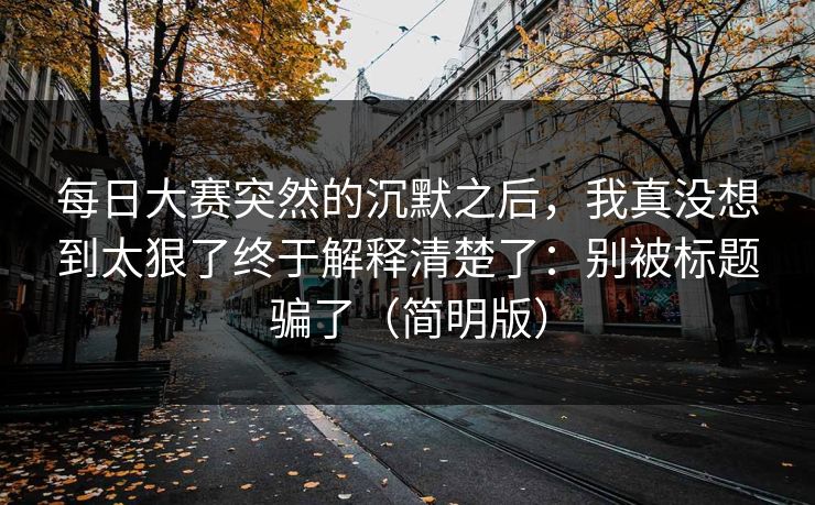 每日大赛突然的沉默之后，我真没想到太狠了终于解释清楚了：别被标题骗了（简明版）
