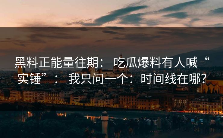 黑料正能量往期: 吃瓜爆料有人喊“实锤”: 我只问一个:时间线在哪? 黑料正能量往期: 吃瓜爆料有人喊“实锤”: 我只问一个:时间线在哪?